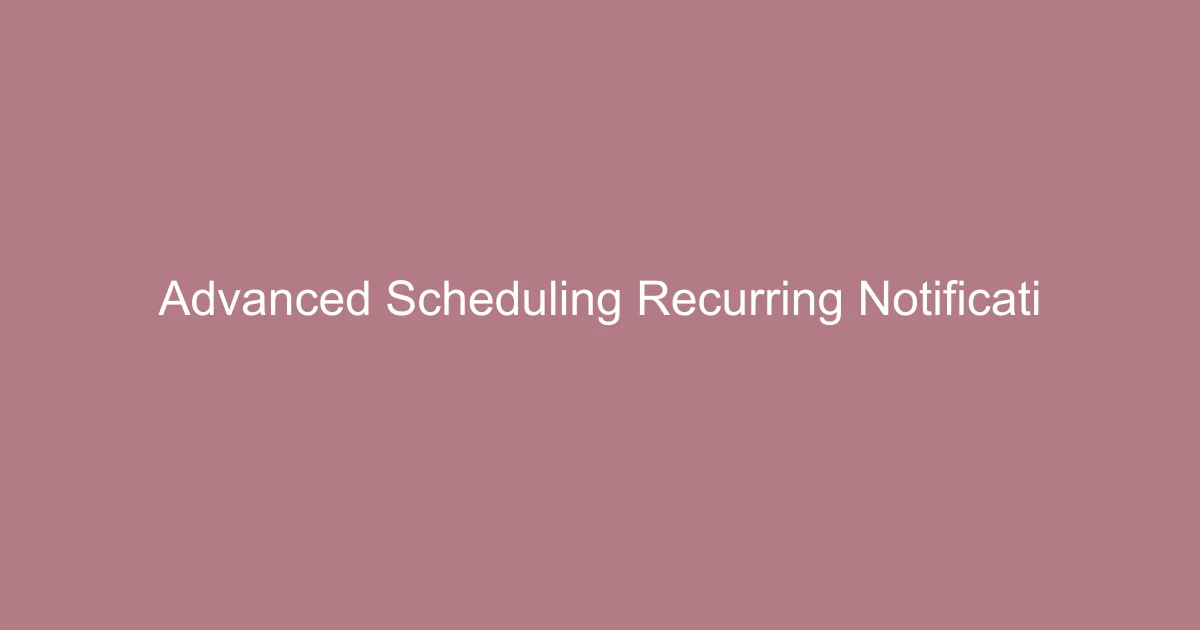 Advanced Scheduling & Recurring Notification Features
