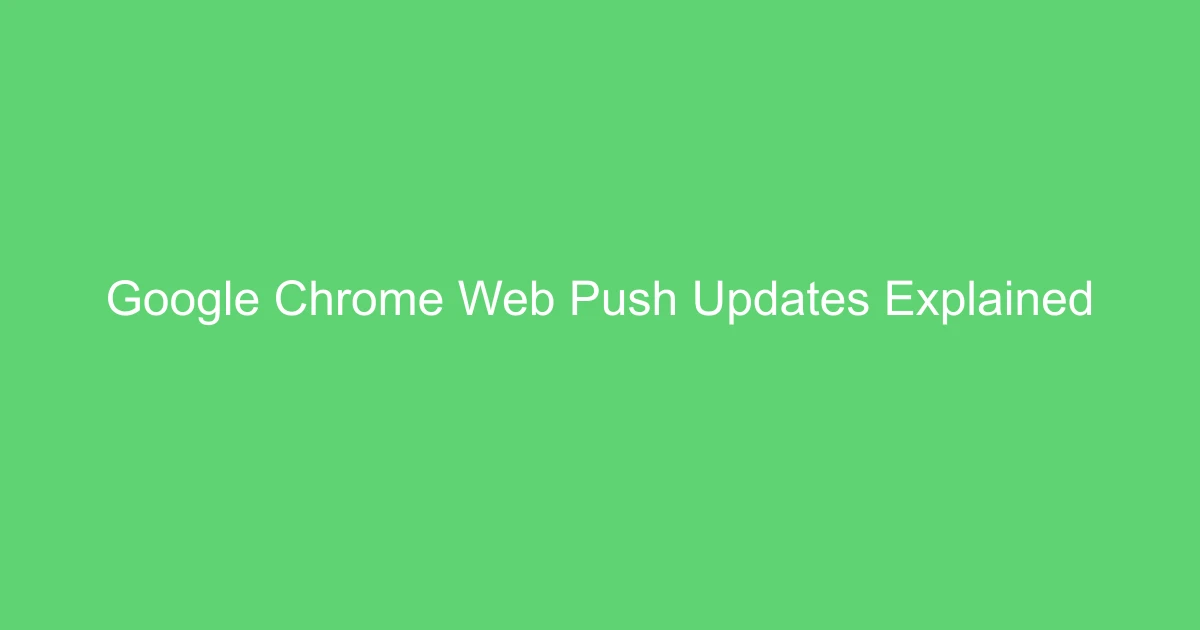 Google Chrome Web Push Updates Explained