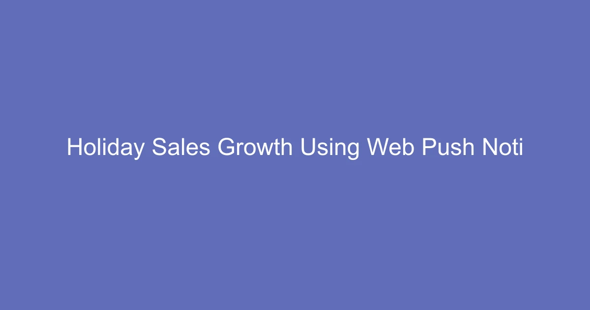 Holiday Sales Growth Using Web Push Notifications