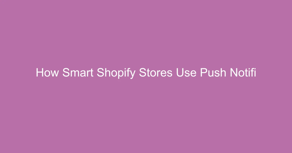 How Smart Shopify Stores Use Push Notifications to Grow Revenue