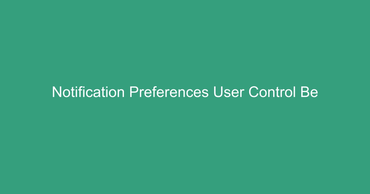 Notification Preferences & User Control Best Practices